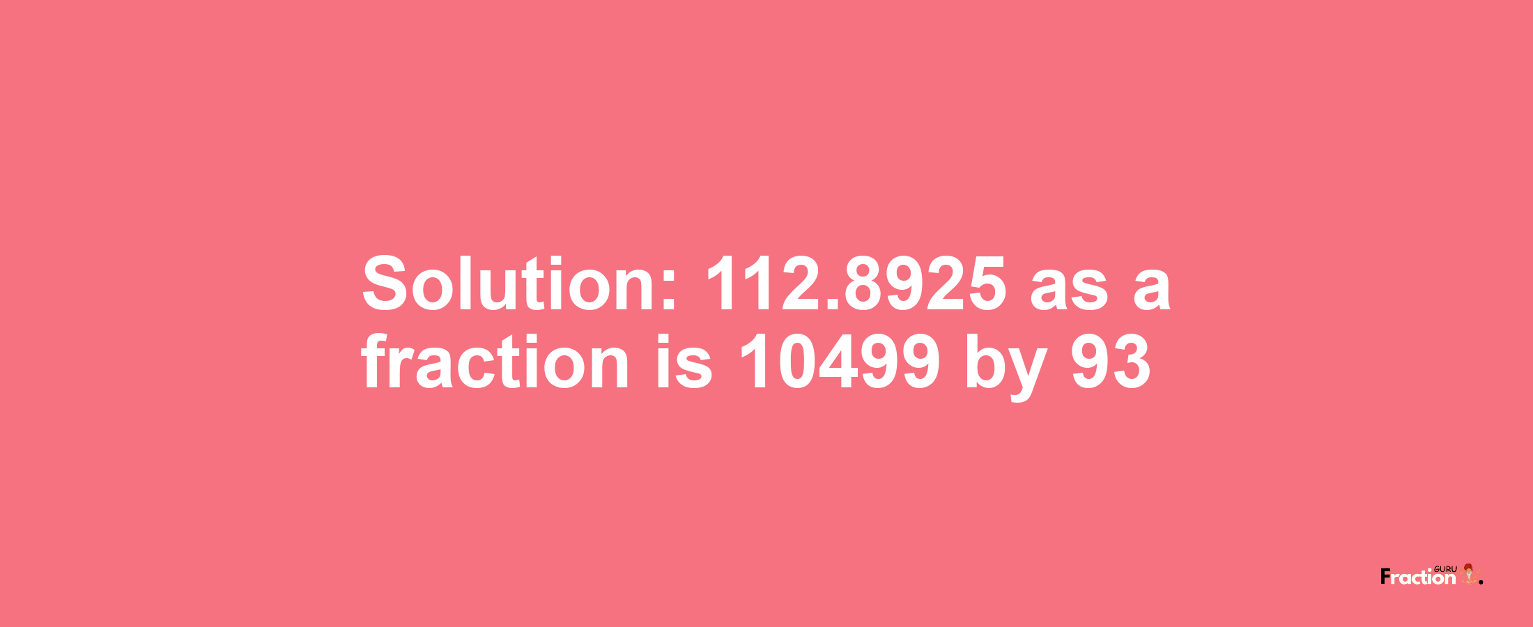 Solution:112.8925 as a fraction is 10499/93